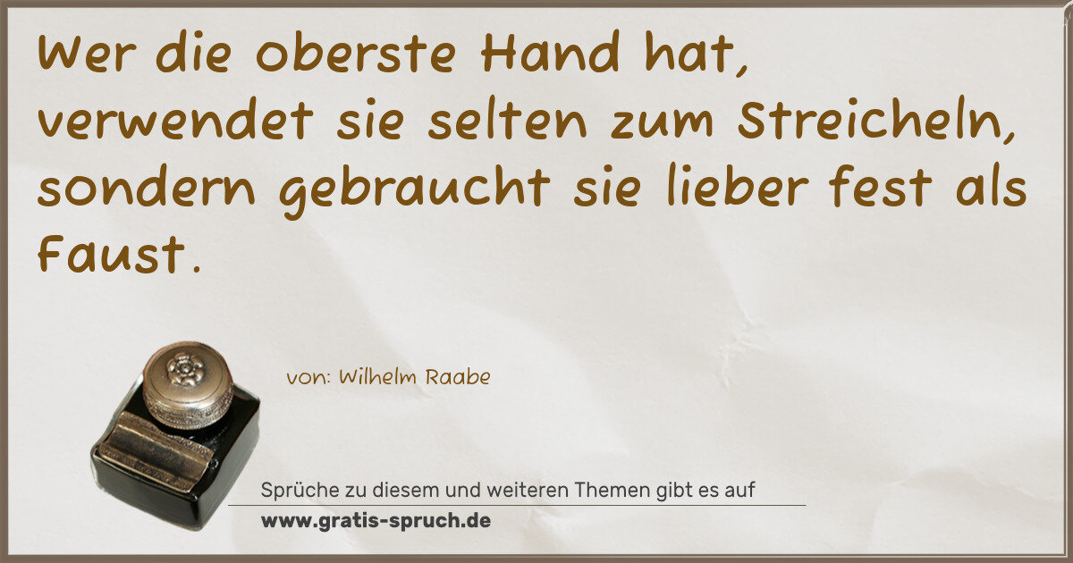 Spruchbild: Wer die oberste Hand hat, verwendet sie selten zum Streicheln, sondern gebraucht sie lie …