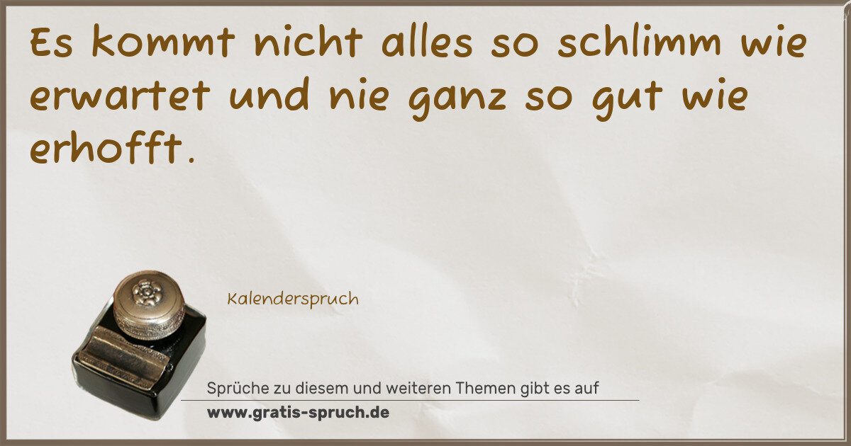 Spruchbild: Es kommt nicht alles so schlimm wie erwartet und nie ganz so gut wie erhofft.