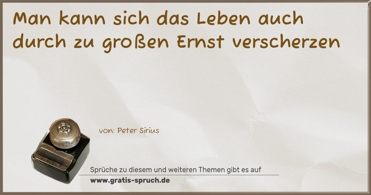 Spruchbild: Man kann sich das Leben auch durch zu großen Ernst verscherzen