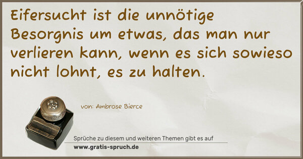 Spruch Visualisierung: Eifersucht ist die unnötige Besorgnis um etwas,
das man nur verlieren kann,
wenn es sich sowieso nicht lohnt,
es zu halten.