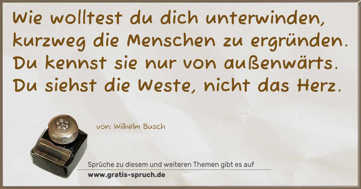 Spruchbild: Wie wolltest du dich unterwinden, kurzweg die Menschen zu ergründen. Du kennst sie nur von …