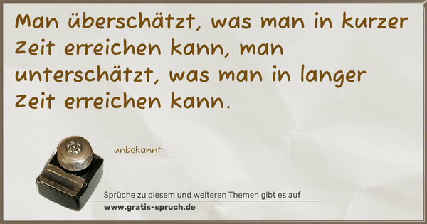 Spruch Visualisierung: Man überschätzt,
was man in kurzer Zeit erreichen kann,
man unterschätzt,
was man in langer Zeit erreichen kann.