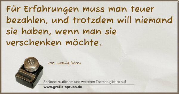 Spruch Visualisierung: Für Erfahrungen muss man teuer bezahlen,
und trotzdem will niemand sie haben,
wenn man sie verschenken möchte. 