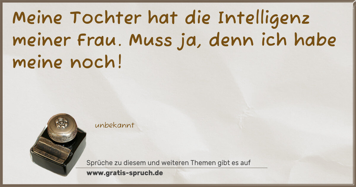 Spruchbild: Meine Tochter hat die Intelligenz meiner Frau. Muss ja, denn ich habe meine noch!