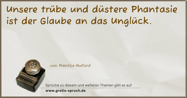 Spruch Visualisierung: Unsere trübe und düstere Phantasie
ist der Glaube an das Unglück.