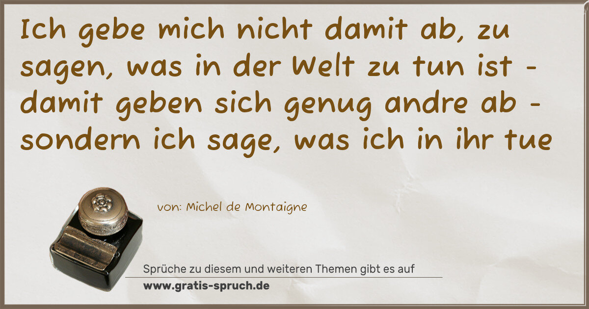 Spruchbild: Ich gebe mich nicht damit ab, zu sagen, was in der Welt zu tun ist - damit geben sich ge …