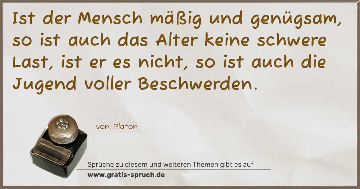 Spruchbild: Ist der Mensch mäßig und genügsam, so ist auch das Alter keine schwere Last, ist er es nic …