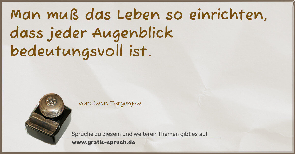 Spruchbild: Man muß das Leben so einrichten, dass jeder Augenblick bedeutungsvoll ist.