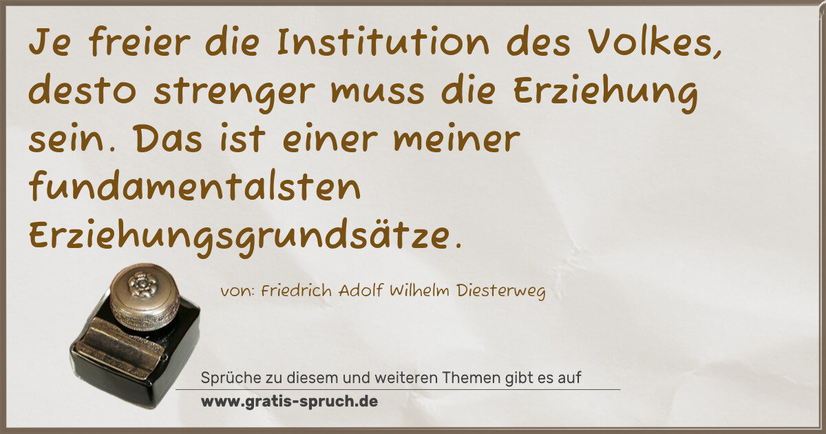 Spruchbild: Je freier die Institution des Volkes, desto strenger muss die Erziehung sein. Das ist eine …