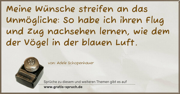 Spruch Visualisierung: Meine Wünsche streifen an das Unmögliche:
So habe ich ihren Flug und Zug nachsehen lernen,
wie dem der Vögel in der blauen Luft.
