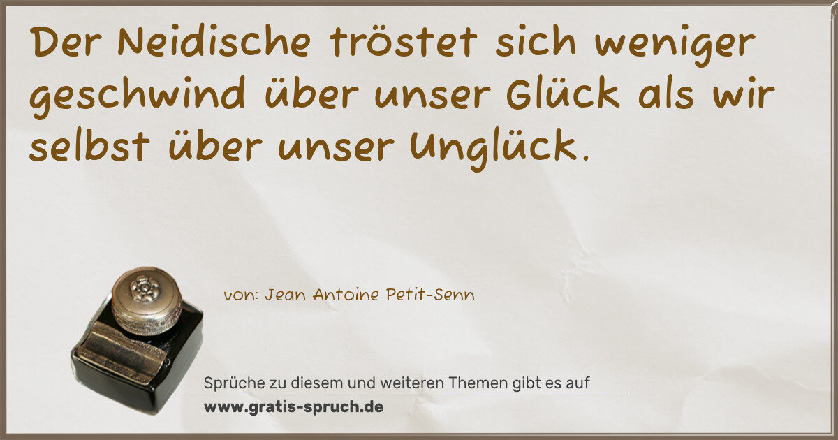 Spruchbild: Der Neidische tröstet sich weniger geschwind über unser Glück als wir selbst über unser Un …