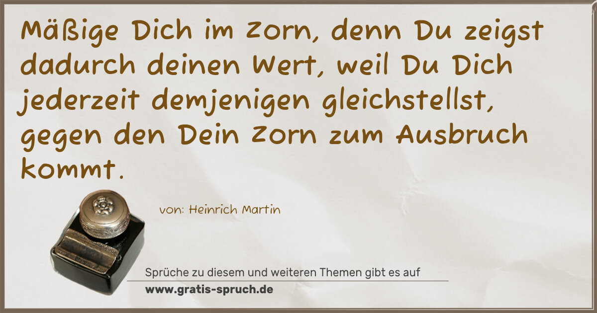 Spruchbild: Mäßige Dich im Zorn, denn Du zeigst dadurch deinen Wert, weil Du Dich jederzeit demjenigen …