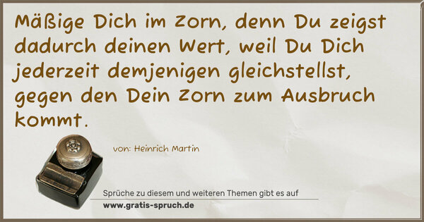 Spruch Visualisierung: Mäßige Dich im Zorn, denn Du zeigst dadurch deinen Wert, weil Du Dich jederzeit demjenigen gleichstellst, gegen den Dein Zorn zum Ausbruch kommt.