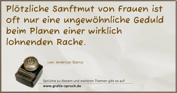 Spruch Visualisierung: Plötzliche Sanftmut von Frauen ist oft nur eine ungewöhnliche
Geduld beim Planen einer wirklich lohnenden Rache. 