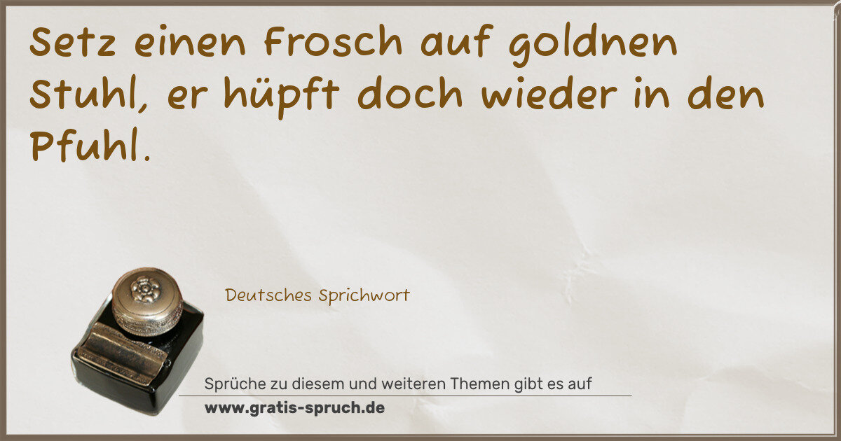 Spruchbild: Setz einen Frosch auf goldnen Stuhl, er hüpft doch wieder in den Pfuhl.