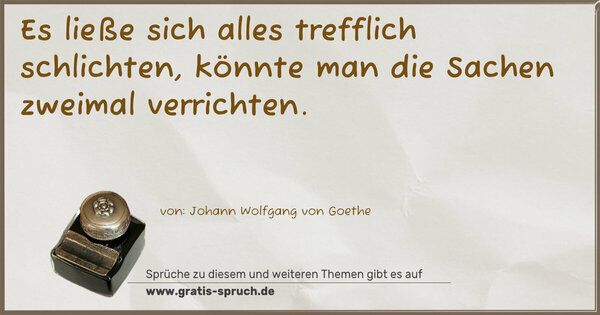 Spruch Visualisierung: Es ließe sich alles trefflich schlichten,
könnte man die Sachen zweimal verrichten.