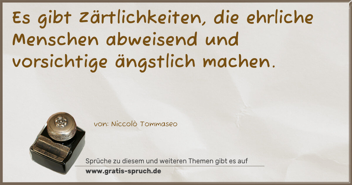 Spruchbild: Es gibt Zärtlichkeiten, die ehrliche Menschen abweisend und vorsichtige ängstlich machen …