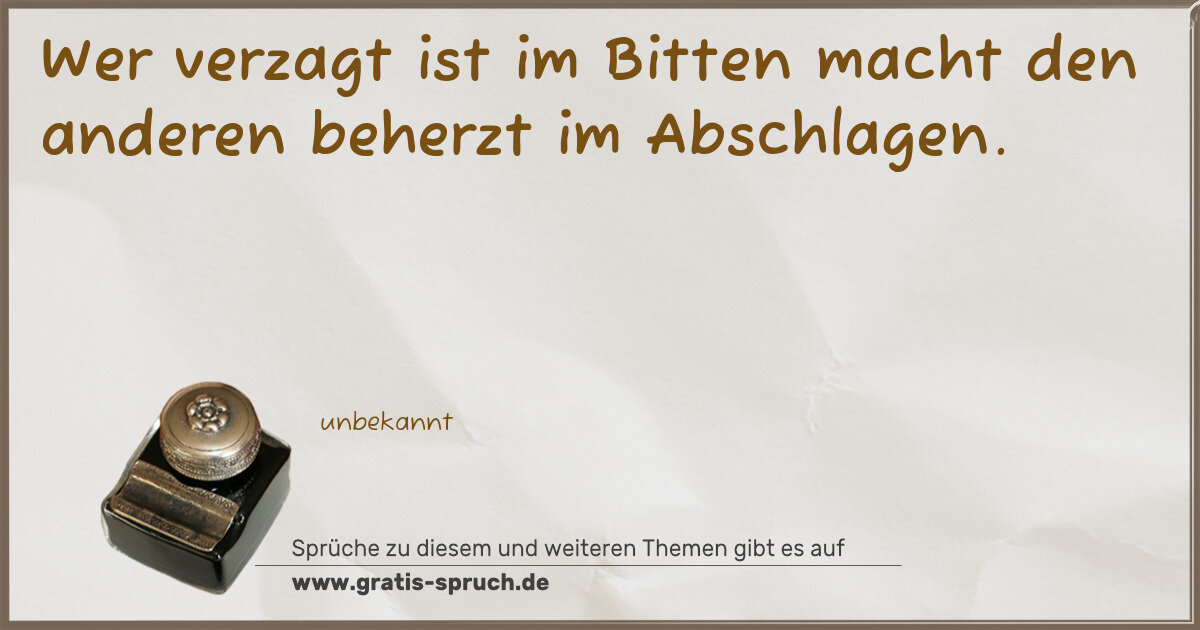 Spruchbild: Wer verzagt ist im Bitten macht den anderen beherzt im Abschlagen.