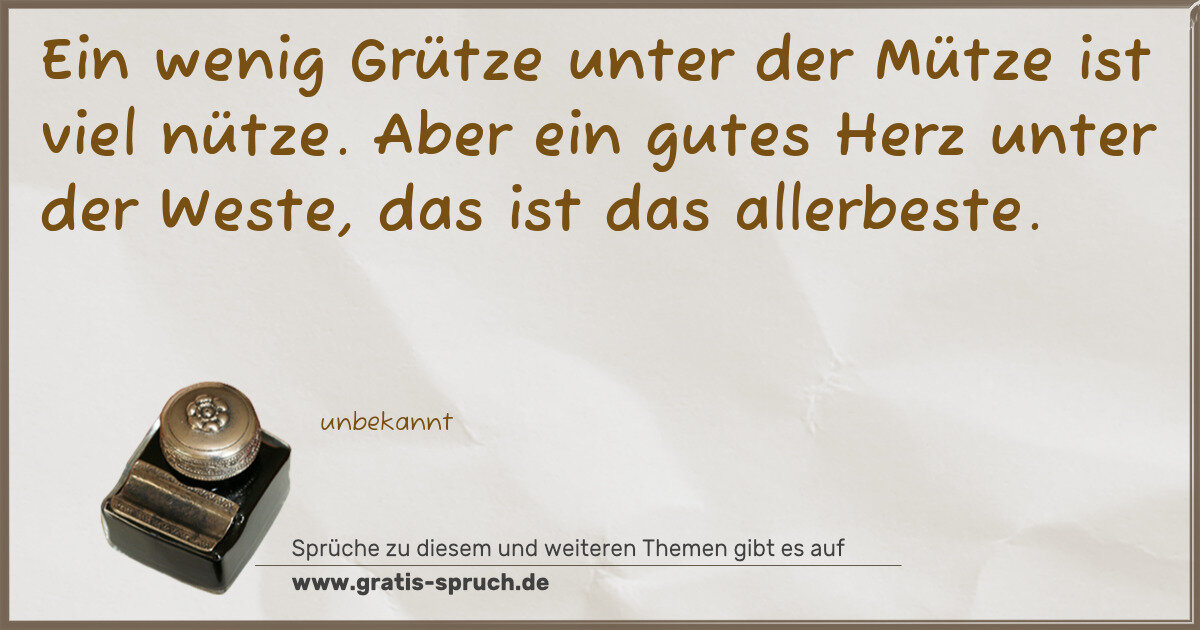 Spruchbild: Ein wenig Grütze unter der Mütze ist viel nütze. Aber ein gutes Herz unter der Weste, das …