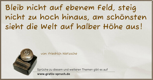 Spruch Visualisierung: Bleib nicht auf ebenem Feld,
steig nicht zu hoch hinaus,
am schönsten sieht die Welt
auf halber Höhe aus!