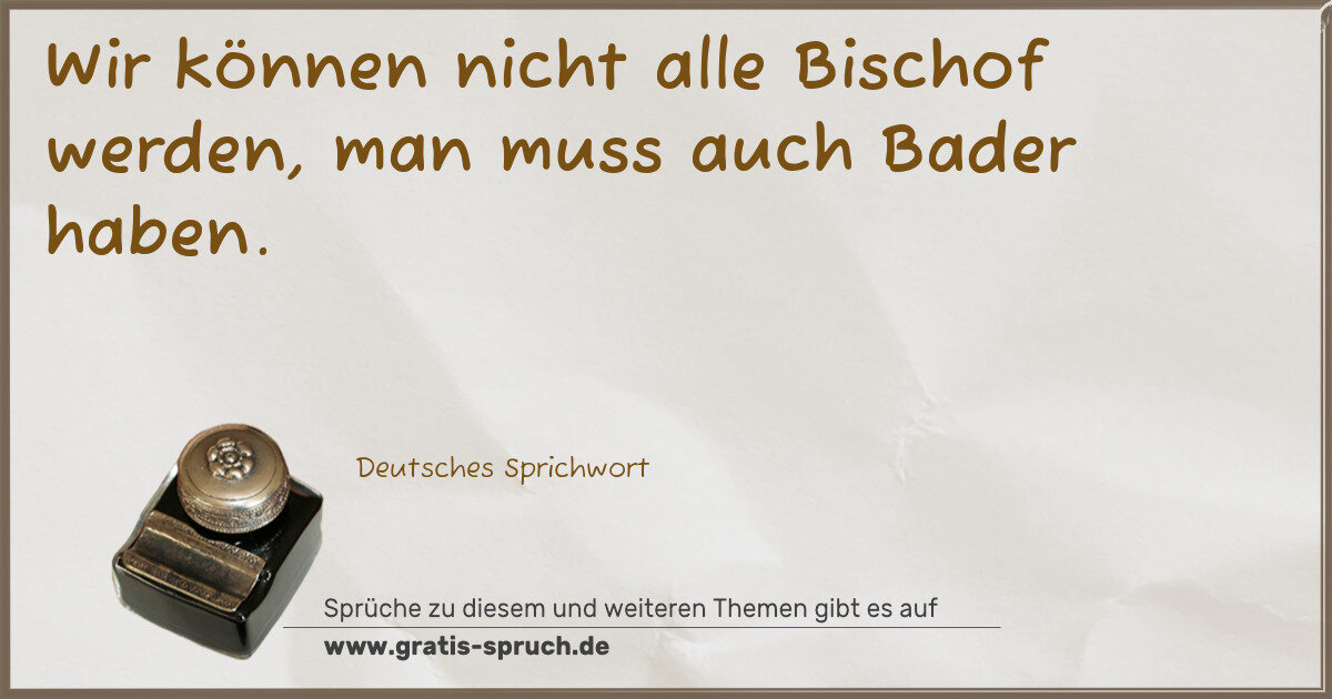 Spruchbild: Wir können nicht alle Bischof werden, man muss auch Bader haben.