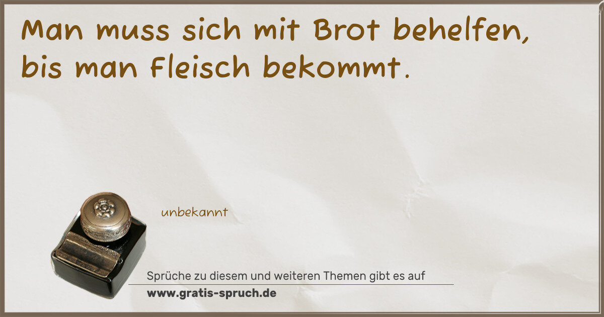 Spruchbild: Man muss sich mit Brot behelfen, bis man Fleisch bekommt.
