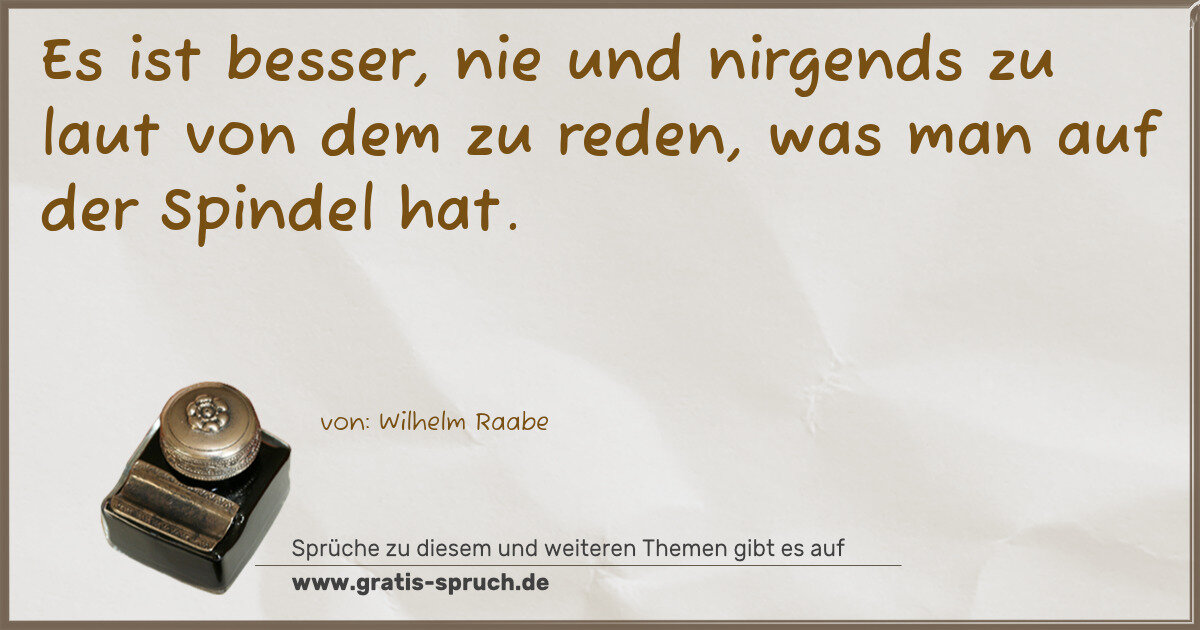 Spruchbild: Es ist besser, nie und nirgends zu laut von dem zu reden, was man auf der Spindel hat.