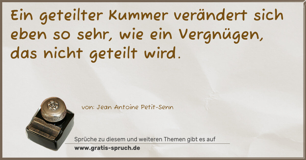 Spruchbild: Ein geteilter Kummer verändert sich eben so sehr, wie ein Vergnügen, das nicht geteilt wir …