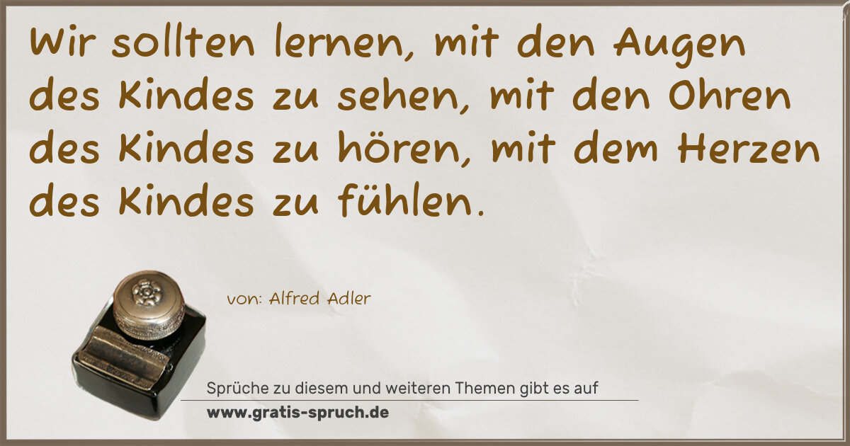 Spruchbild: Wir sollten lernen, mit den Augen des Kindes zu sehen, mit den Ohren des Kindes zu hören …