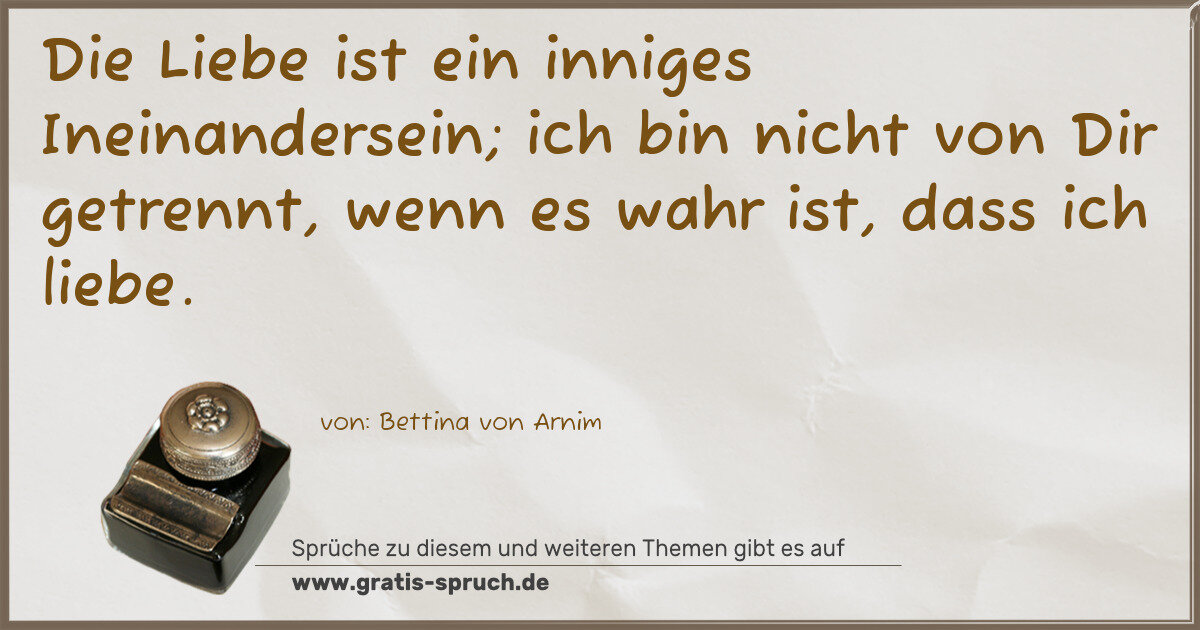 Spruchbild: Die Liebe ist ein inniges Ineinandersein; ich bin nicht von Dir getrennt, wenn es wahr i …