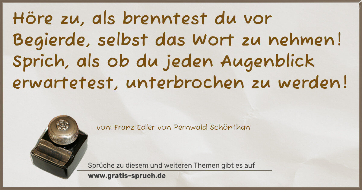 Spruchbild: Höre zu, als brenntest du vor Begierde, selbst das Wort zu nehmen! Sprich, als ob du jeden …