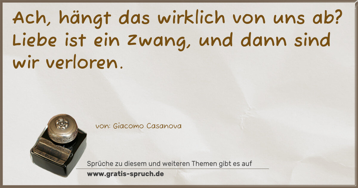 Spruchbild: Ach, hängt das wirklich von uns ab? Liebe ist ein Zwang, und dann sind wir verloren.