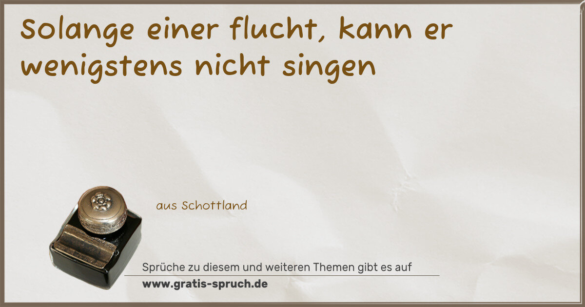 Spruchbild: Solange einer flucht, kann er wenigstens nicht singen