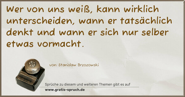 Spruch Visualisierung: Wer von uns weiß,
kann wirklich unterscheiden,
wann er tatsächlich denkt
und wann er sich nur selber etwas vormacht.