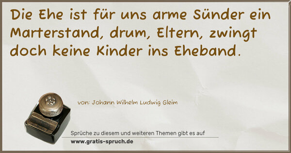 Spruch Visualisierung: Die Ehe ist für uns arme Sünder ein Marterstand,
drum, Eltern, zwingt doch keine Kinder ins Eheband.
