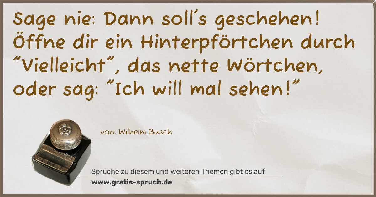 Spruchbild: Sage nie: Dann soll's geschehen! Öffne dir ein Hinterpförtchen durch "Vielleicht", das net …