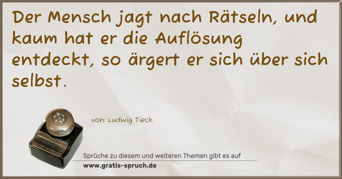 Spruchbild: Der Mensch jagt nach Rätseln, und kaum hat er die Auflösung entdeckt, so ärgert er sich …