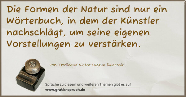 Spruch Visualisierung: Die Formen der Natur sind nur ein Wörterbuch, in dem der Künstler nachschlägt, um seine eigenen Vorstellungen zu verstärken.
