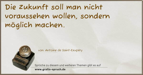 Spruch Visualisierung: Die Zukunft soll man nicht voraussehen wollen, 
sondern möglich machen.
