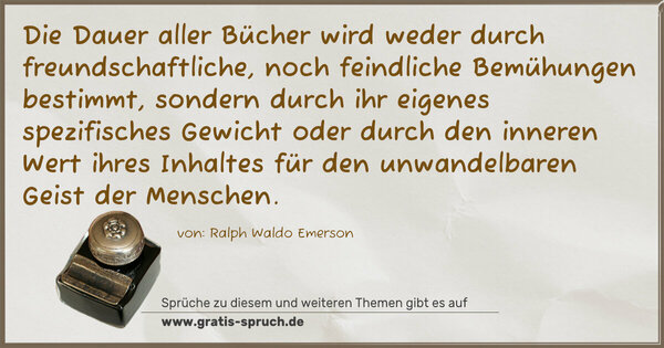 Spruch Visualisierung: Die Dauer aller Bücher wird weder durch freundschaftliche, noch feindliche Bemühungen bestimmt, sondern durch ihr eigenes spezifisches Gewicht oder durch den inneren Wert ihres Inhaltes für den unwandelbaren Geist der Menschen.