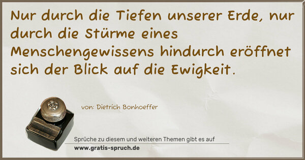 Spruch Visualisierung: Nur durch die Tiefen unserer Erde, nur durch die Stürme eines Menschengewissens hindurch eröffnet sich der Blick auf die Ewigkeit.