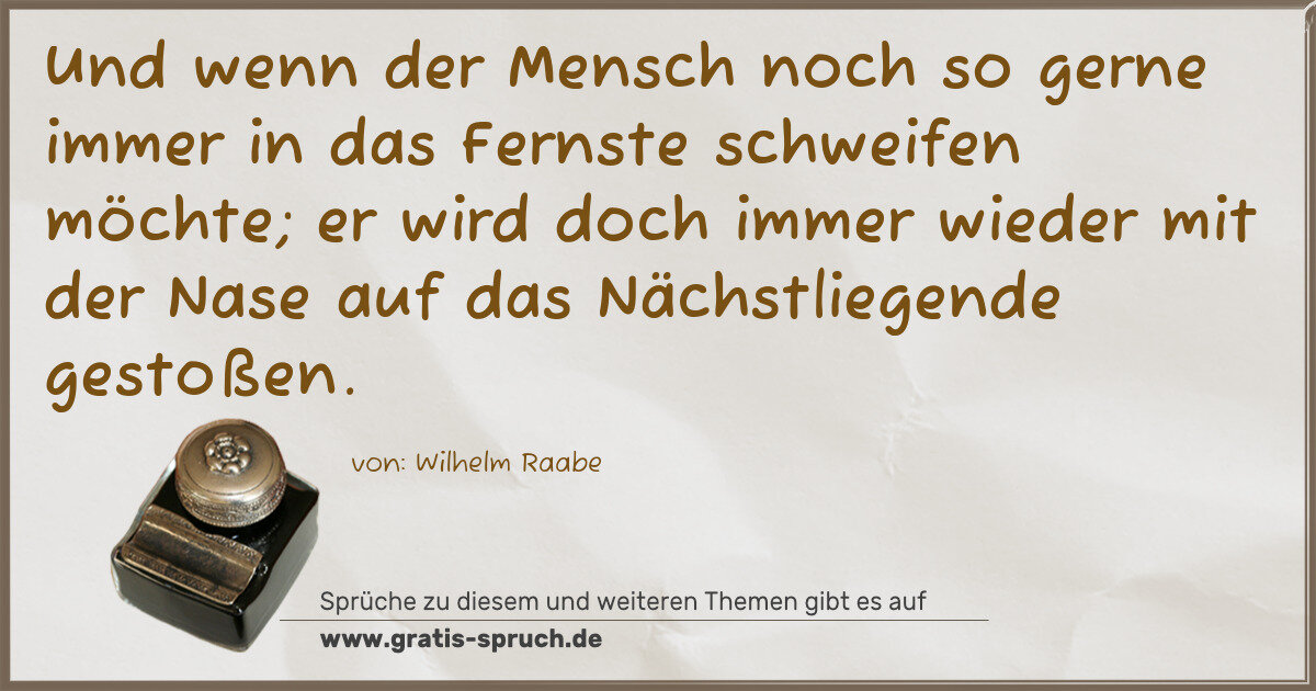 Spruchbild: Und wenn der Mensch noch so gerne immer in das Fernste schweifen möchte; er wird doch imme …