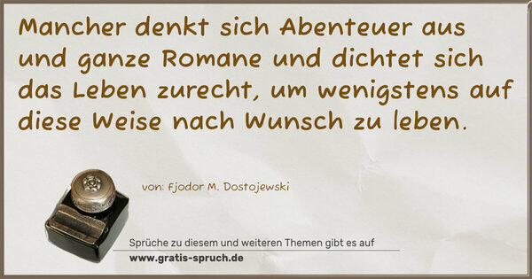 Spruch Visualisierung: Mancher denkt sich Abenteuer aus und ganze Romane
und dichtet sich das Leben zurecht,
um wenigstens auf diese Weise nach Wunsch zu leben.