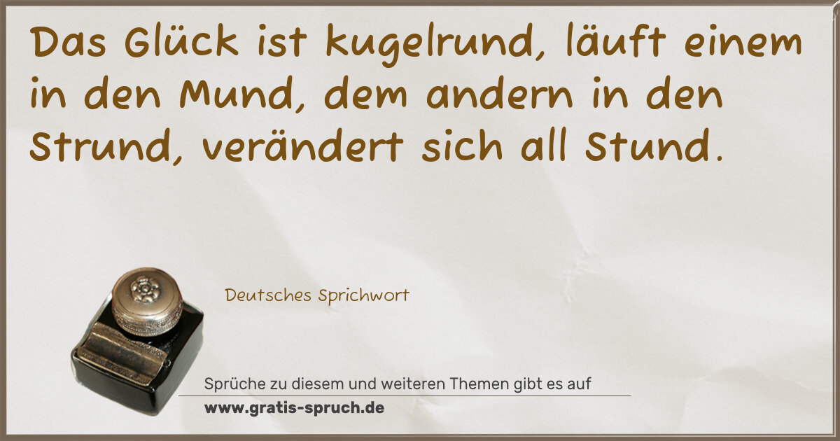Spruchbild: Das Glück ist kugelrund, läuft einem in den Mund, dem andern in den Strund, verändert sich …