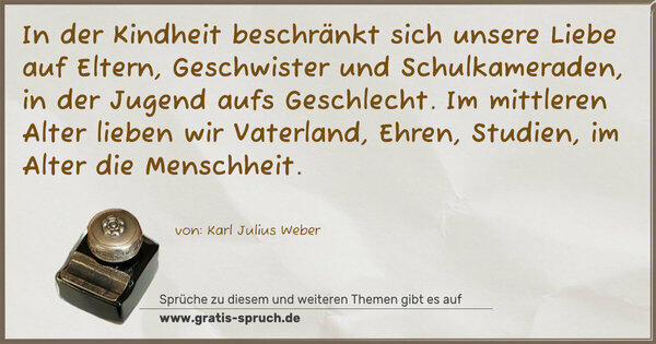 Spruch Visualisierung: In der Kindheit beschränkt sich unsere Liebe auf Eltern, Geschwister und Schulkameraden, in der Jugend aufs Geschlecht. Im mittleren Alter lieben wir Vaterland, Ehren, Studien,
im Alter die Menschheit.