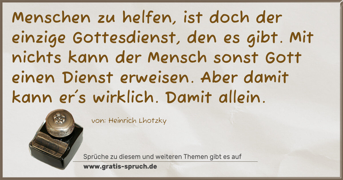 Spruchbild: Menschen zu helfen, ist doch der einzige Gottesdienst, den es gibt. Mit nichts kann der Me …