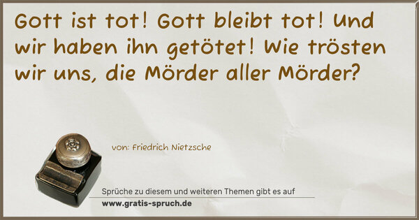 Spruch Visualisierung: Gott ist tot! Gott bleibt tot!
Und wir haben ihn getötet! Wie trösten wir uns,
die Mörder aller Mörder?