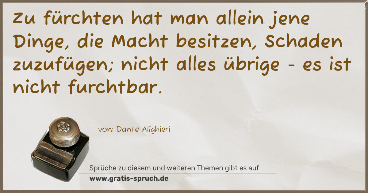 Spruchbild: Zu fürchten hat man allein jene Dinge, die Macht besitzen, Schaden zuzufügen; nicht alle …