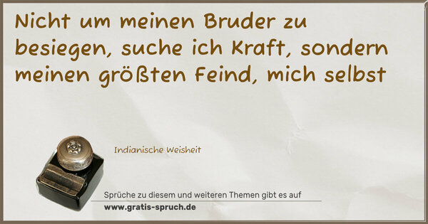 Spruch Visualisierung: Nicht um meinen Bruder zu besiegen, suche ich Kraft,
sondern meinen größten Feind, mich selbst
