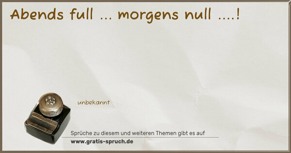 Spruch Visualisierung: Abends full ...
morgens null ....!